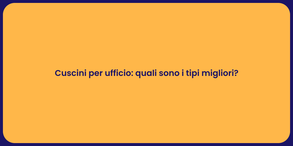 Cuscini per ufficio: quali sono i tipi migliori?