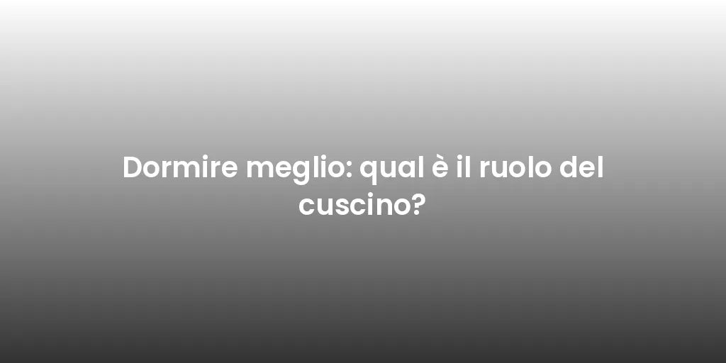Dormire meglio: qual è il ruolo del cuscino?