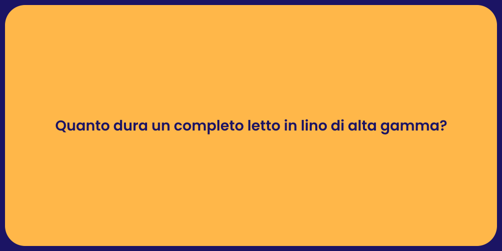 Quanto dura un completo letto in lino di alta gamma?