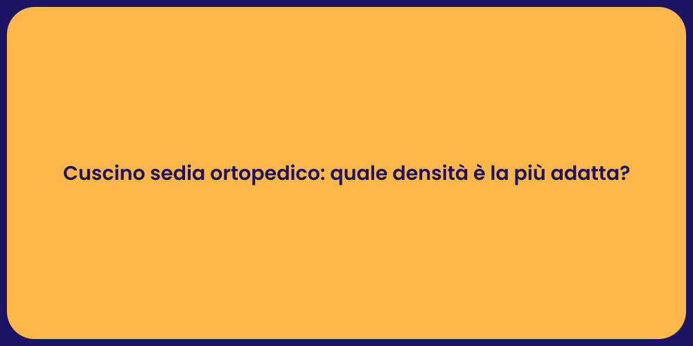 Cuscino sedia ortopedico: quale densità è la più adatta?