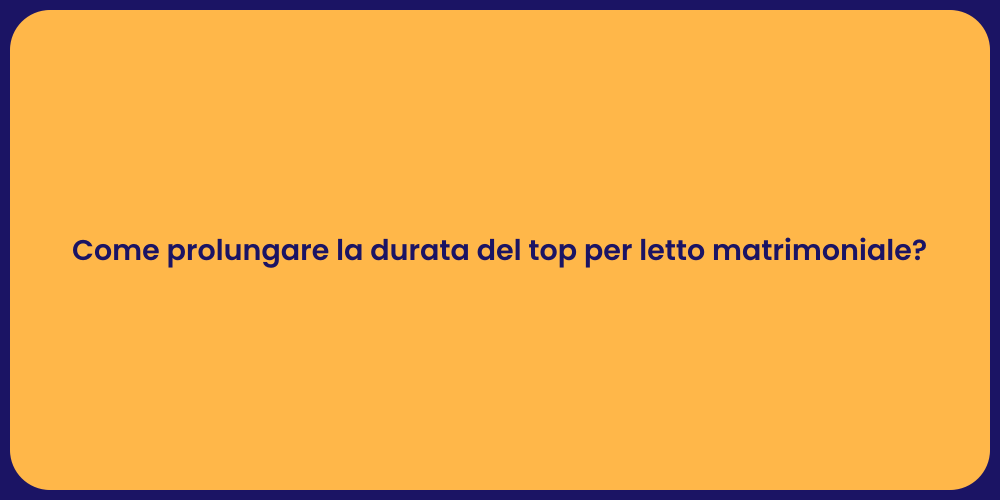 Come prolungare la durata del top per letto matrimoniale?