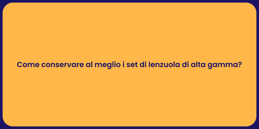 Come conservare al meglio i set di lenzuola di alta gamma?