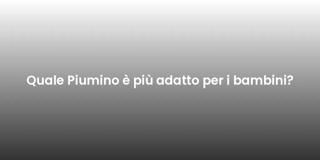 Quale Piumino è più adatto per i bambini?
