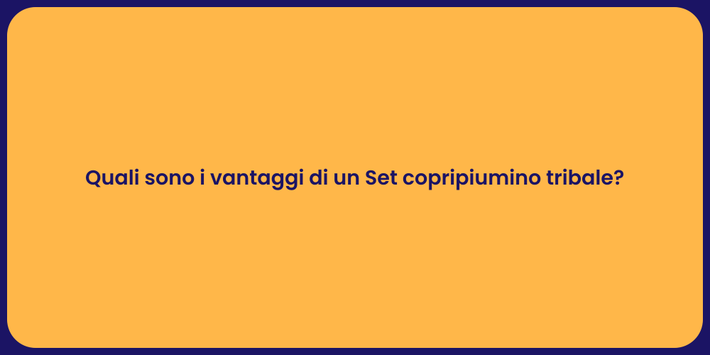 Quali sono i vantaggi di un Set copripiumino tribale?