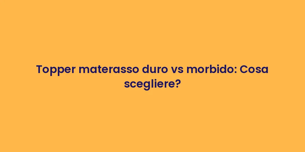 Topper materasso duro vs morbido: Cosa scegliere?