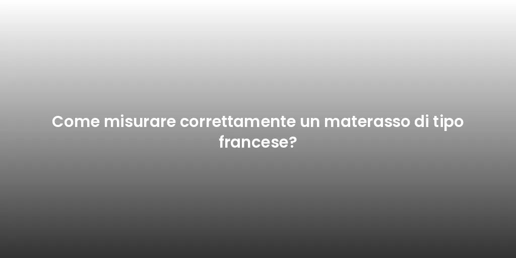 Come misurare correttamente un materasso di tipo francese?