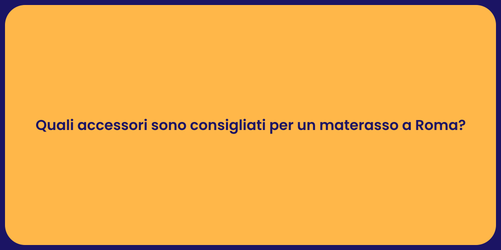 Quali accessori sono consigliati per un materasso a Roma?