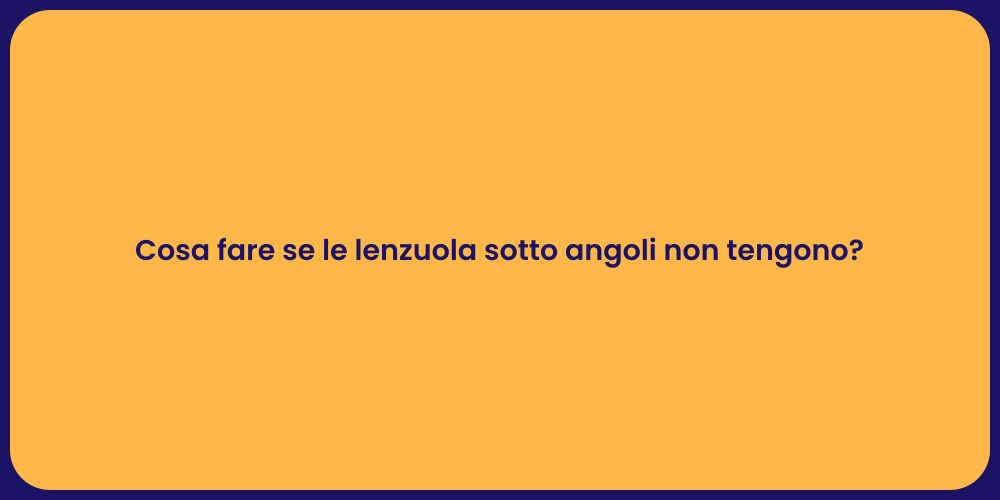 Cosa fare se le lenzuola sotto angoli non tengono?