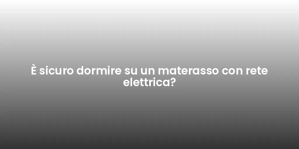 È sicuro dormire su un materasso con rete elettrica?