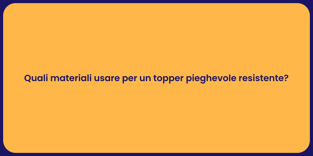 Quali materiali usare per un topper pieghevole resistente?