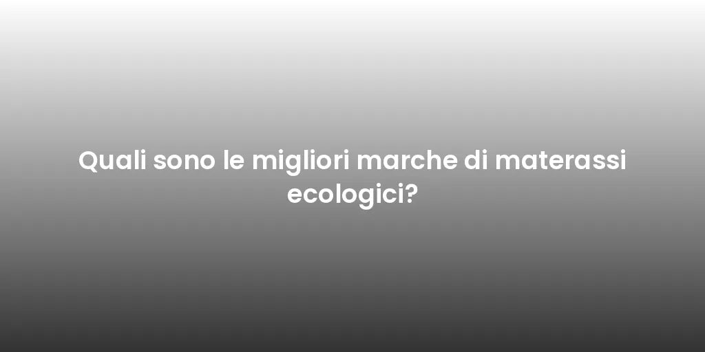 Quali sono le migliori marche di materassi ecologici?