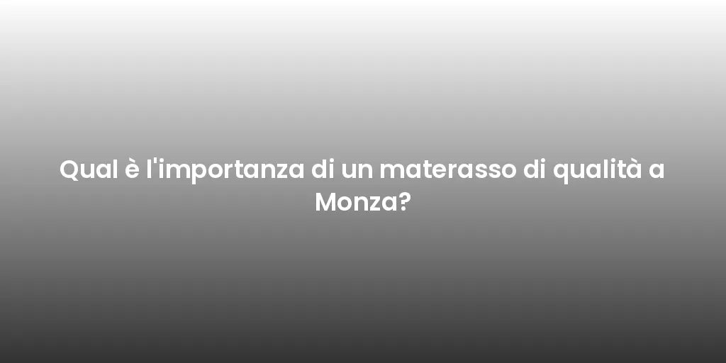 Qual è l'importanza di un materasso di qualità a Monza?