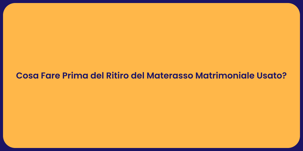 Cosa Fare Prima del Ritiro del Materasso Matrimoniale Usato?