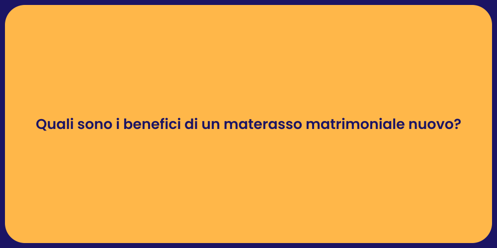 Quali sono i benefici di un materasso matrimoniale nuovo?