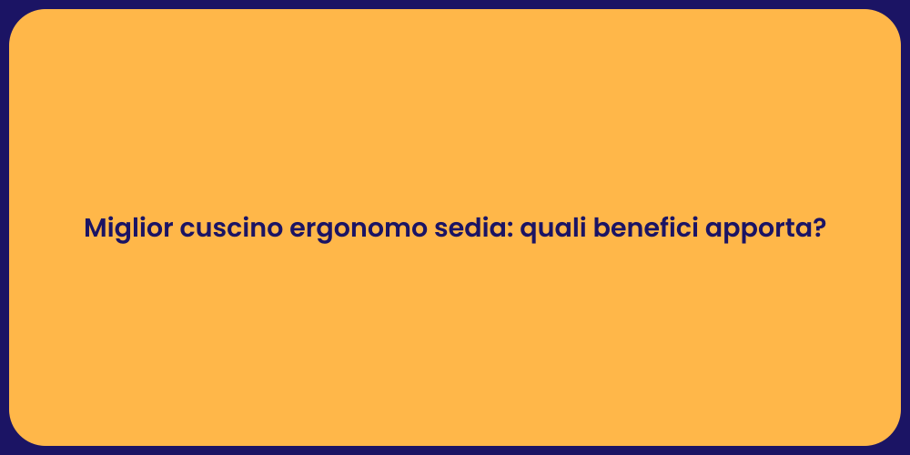 Miglior cuscino ergonomo sedia: quali benefici apporta?