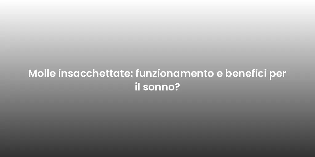 Molle insacchettate: funzionamento e benefici per il sonno?