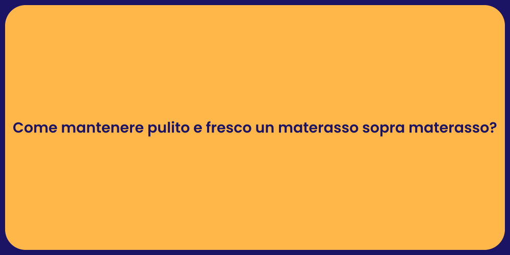 Come mantenere pulito e fresco un materasso sopra materasso?
