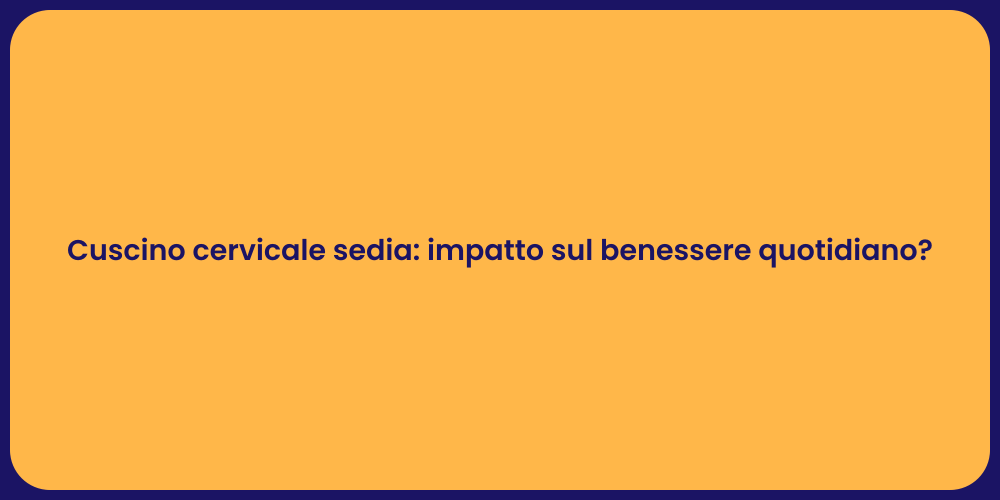Cuscino cervicale sedia: impatto sul benessere quotidiano?