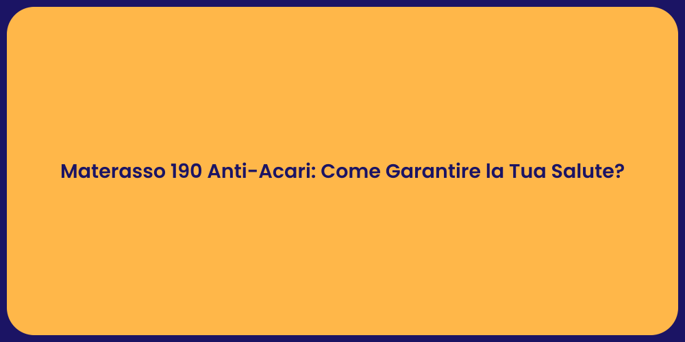 Materasso 190 Anti-Acari: Come Garantire la Tua Salute?