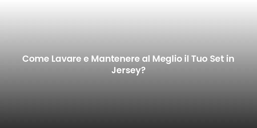 Come Lavare e Mantenere al Meglio il Tuo Set in Jersey?