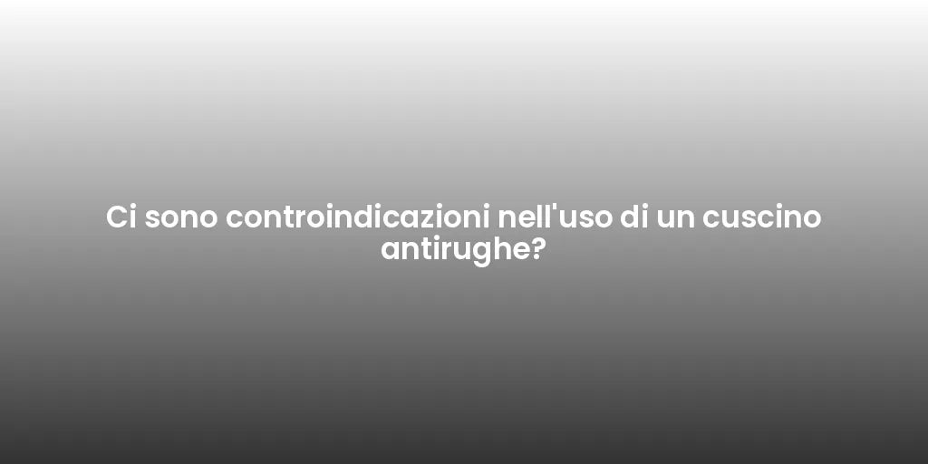 Ci sono controindicazioni nell'uso di un cuscino antirughe?