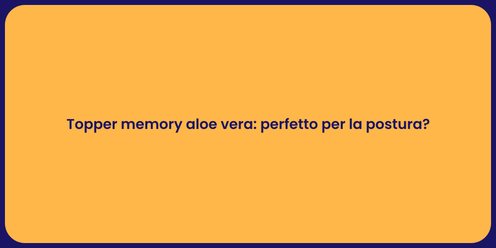 Topper memory aloe vera: perfetto per la postura?