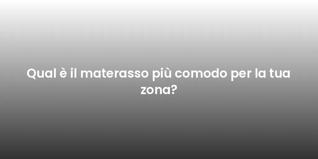 Qual è il materasso più comodo per la tua zona?