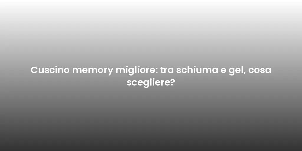 Cuscino memory migliore: tra schiuma e gel, cosa scegliere?