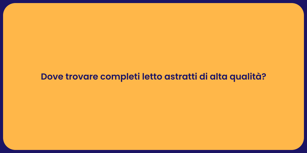 Dove trovare completi letto astratti di alta qualità?
