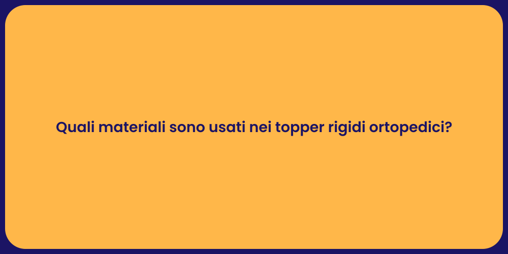 Quali materiali sono usati nei topper rigidi ortopedici?