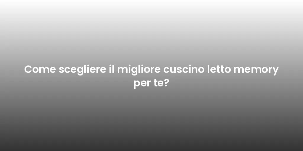 Come scegliere il migliore cuscino letto memory per te?