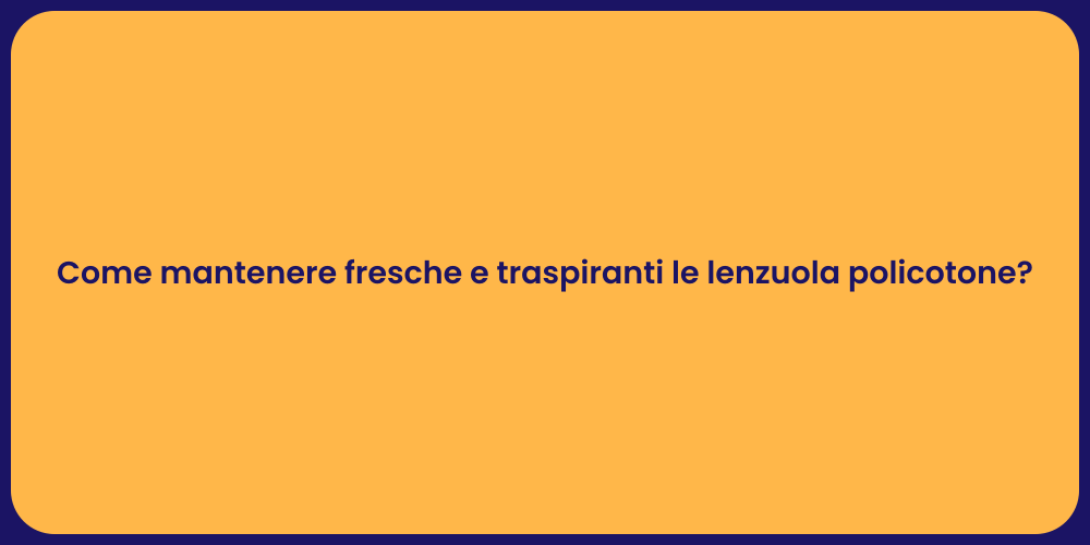 Come mantenere fresche e traspiranti le lenzuola policotone?