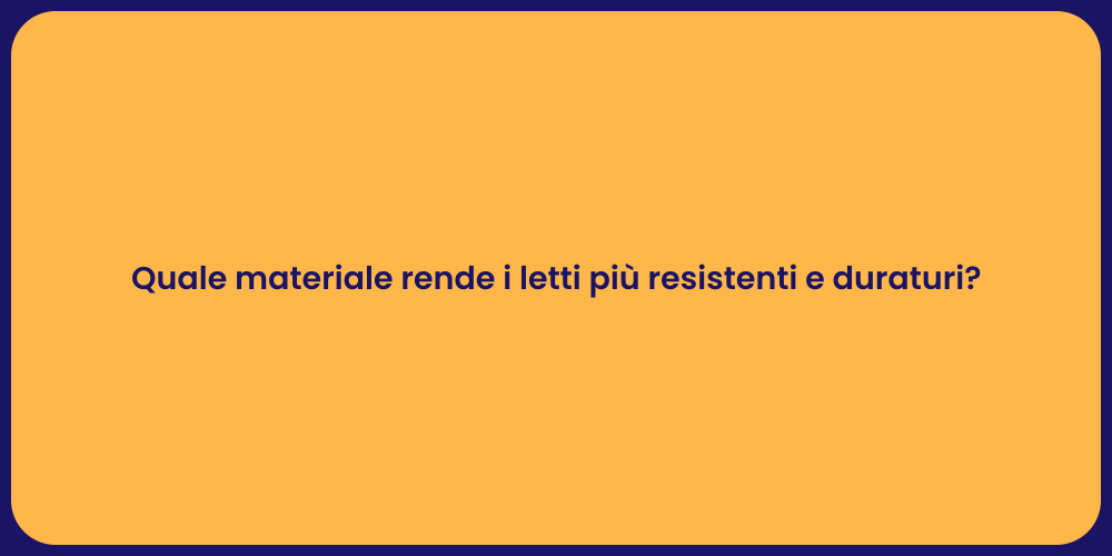 Quale materiale rende i letti più resistenti e duraturi?