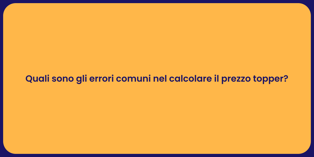 Quali sono gli errori comuni nel calcolare il prezzo topper?