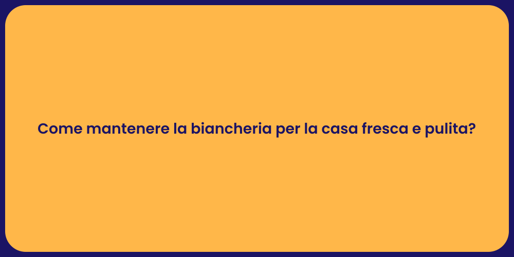 Come mantenere la biancheria per la casa fresca e pulita?