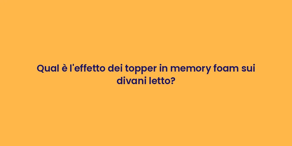 Qual è l'effetto dei topper in memory foam sui divani letto?