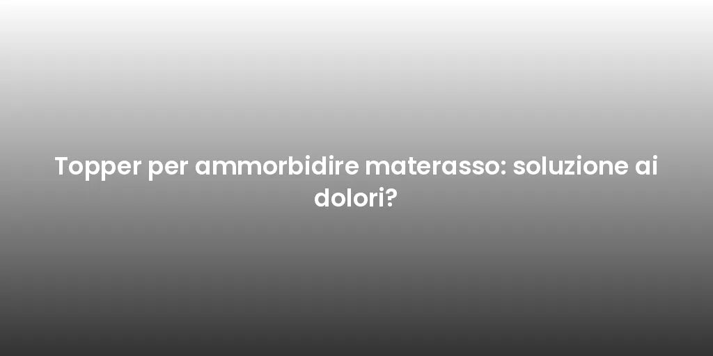 Topper per ammorbidire materasso: soluzione ai dolori?