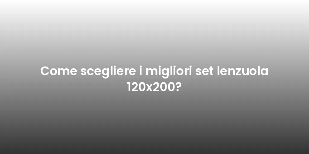 Come scegliere i migliori set lenzuola 120x200?