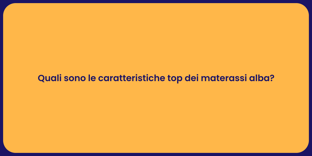 Quali sono le caratteristiche top dei materassi alba?