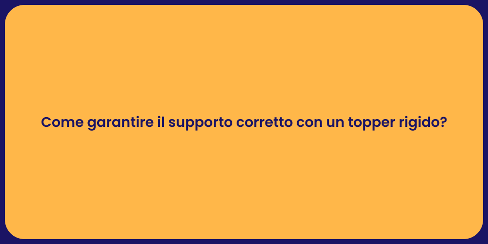 Come garantire il supporto corretto con un topper rigido?