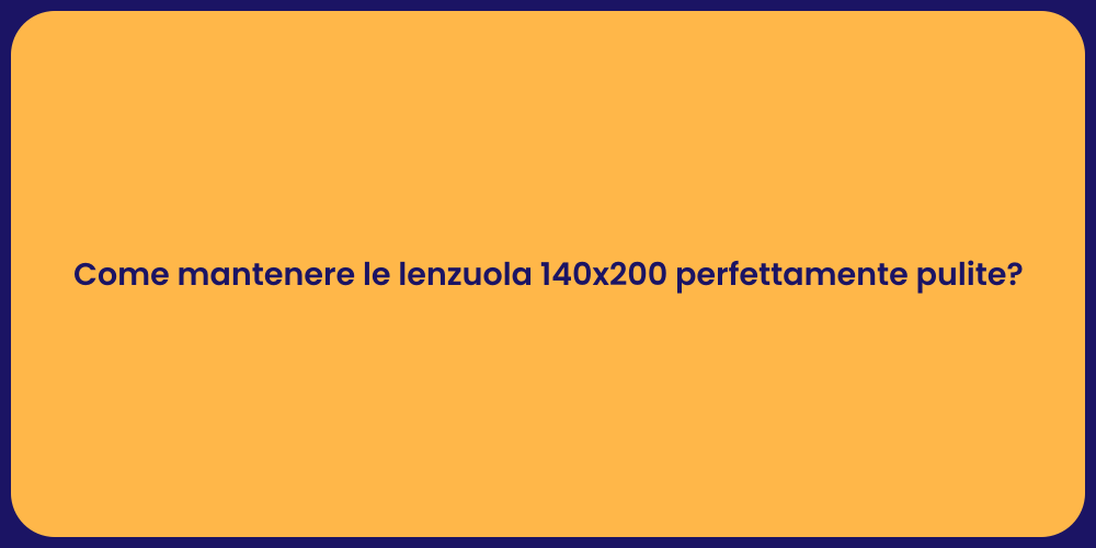 Come mantenere le lenzuola 140x200 perfettamente pulite?