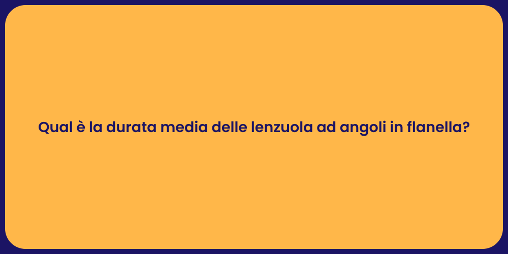 Qual è la durata media delle lenzuola ad angoli in flanella?