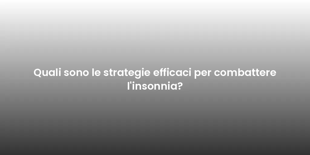 Quali sono le strategie efficaci per combattere l'insonnia?