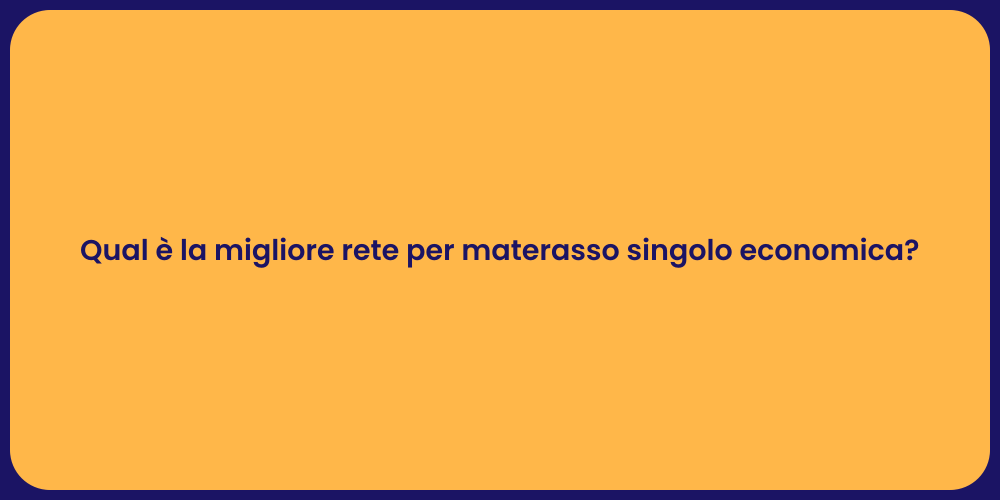 Qual è la migliore rete per materasso singolo economica?