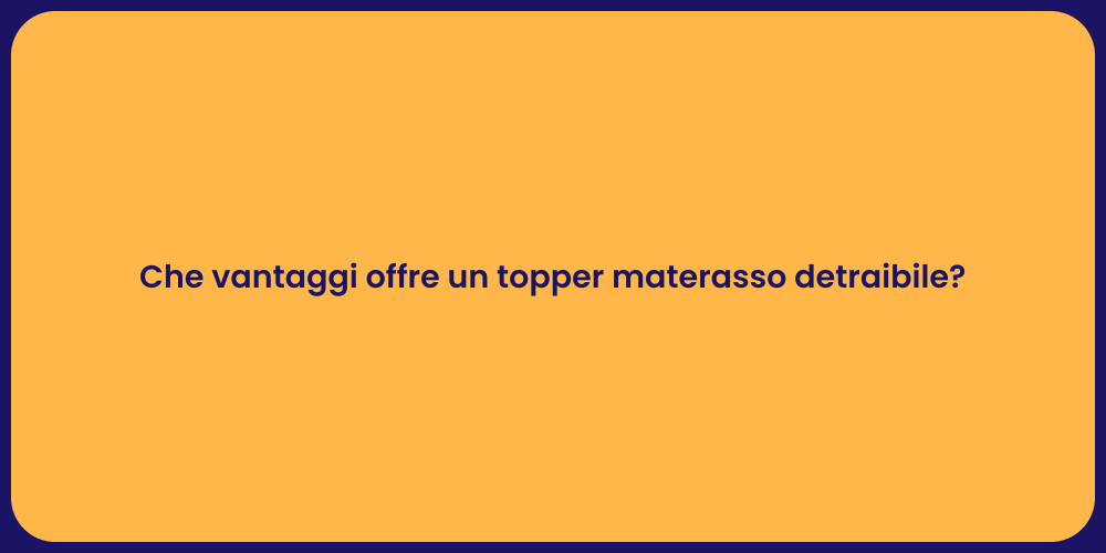 Che vantaggi offre un topper materasso detraibile?