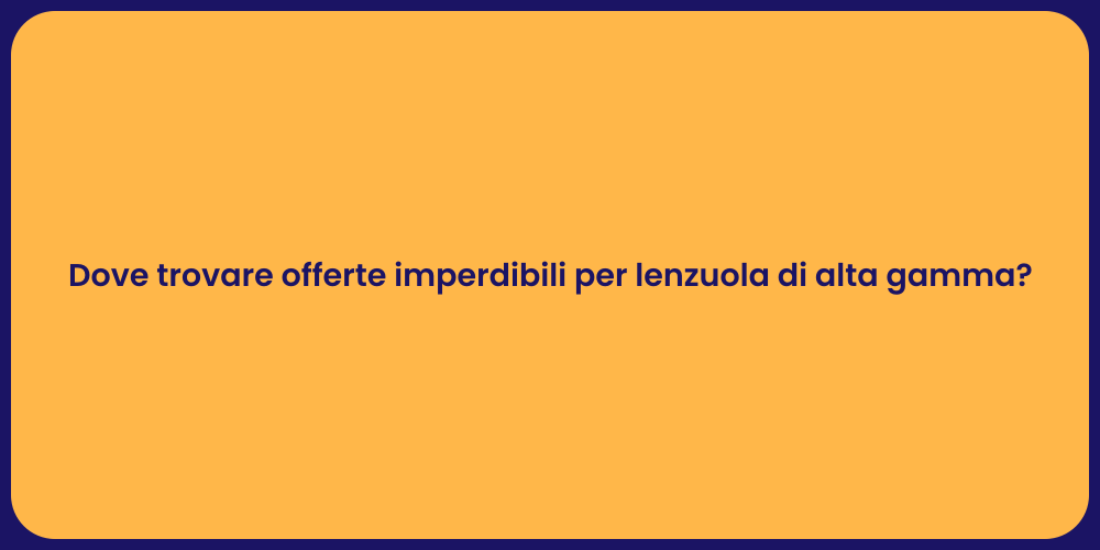 Dove trovare offerte imperdibili per lenzuola di alta gamma?