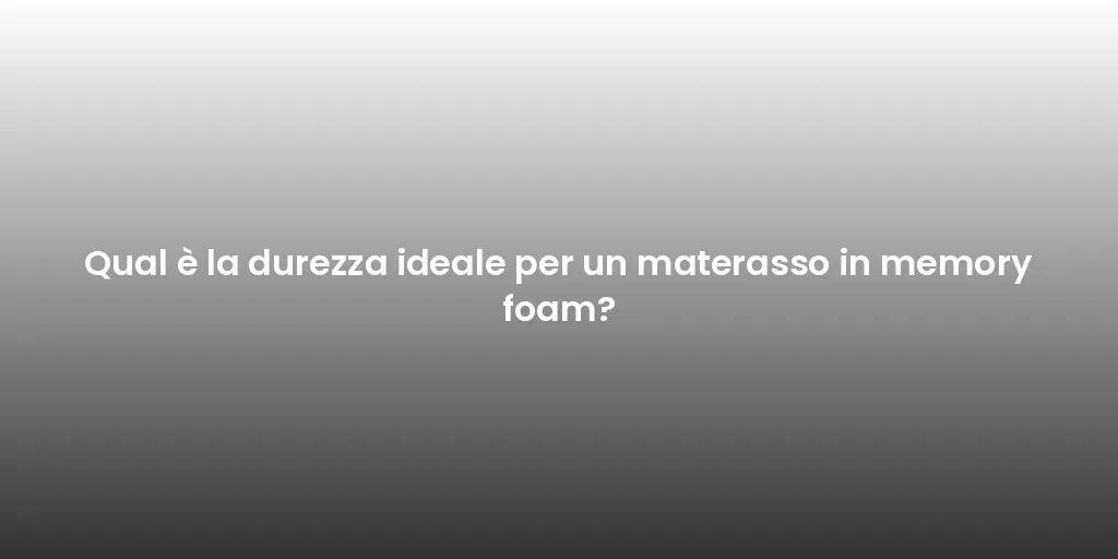 Qual è la durezza ideale per un materasso in memory foam?