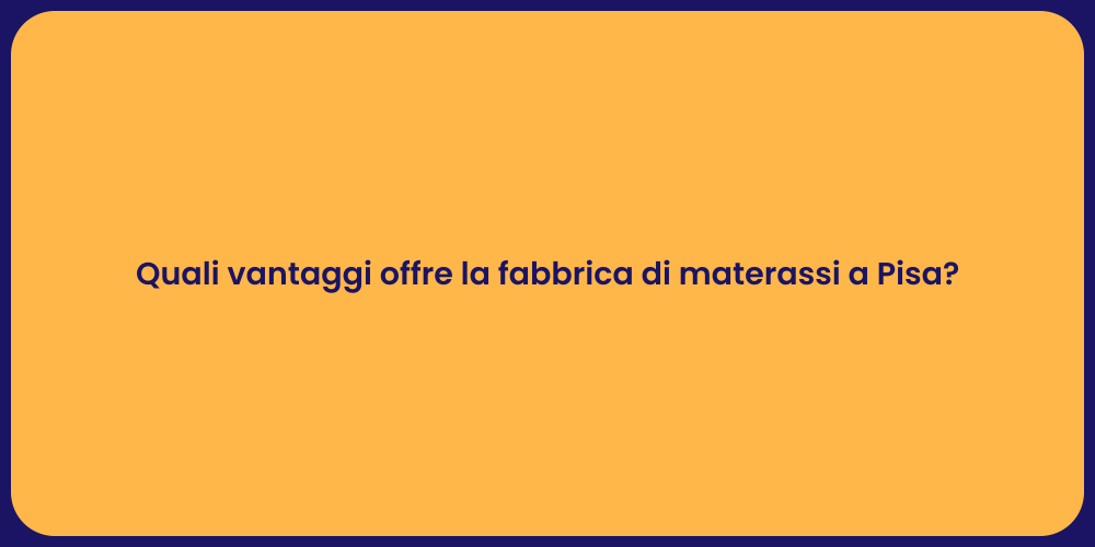 Quali vantaggi offre la fabbrica di materassi a Pisa?