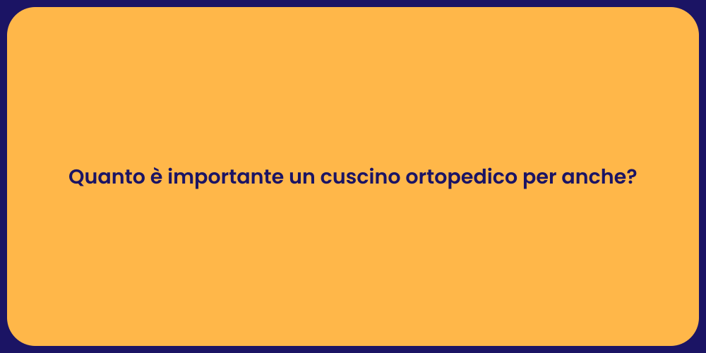 Quanto è importante un cuscino ortopedico per anche?