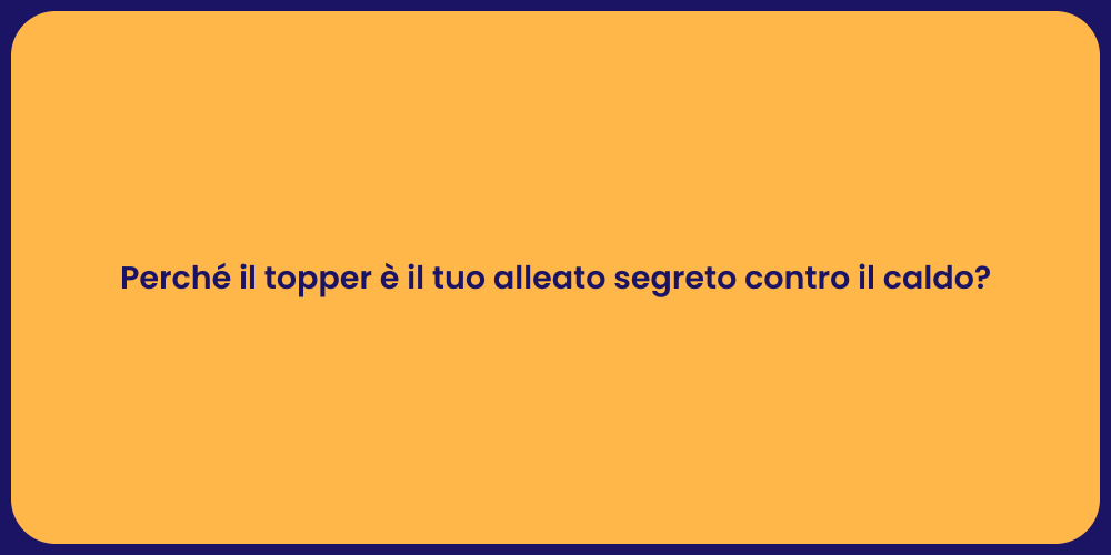 Perché il topper è il tuo alleato segreto contro il caldo?